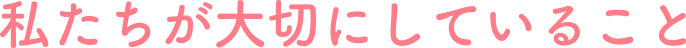 私たちが大切にしていること