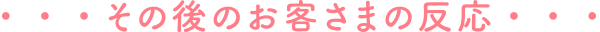 その後のお客様の反応