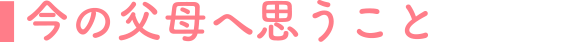 今の父母に思うこと