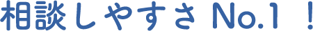 相談しやすさNo.1！