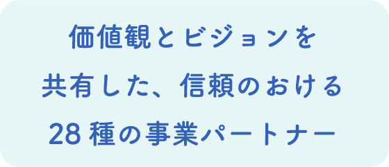 価値観とビジョンを共有した、信頼のおける28種の事業パートナー